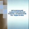 Организация самостоятельной работы аспирантов по педагогике